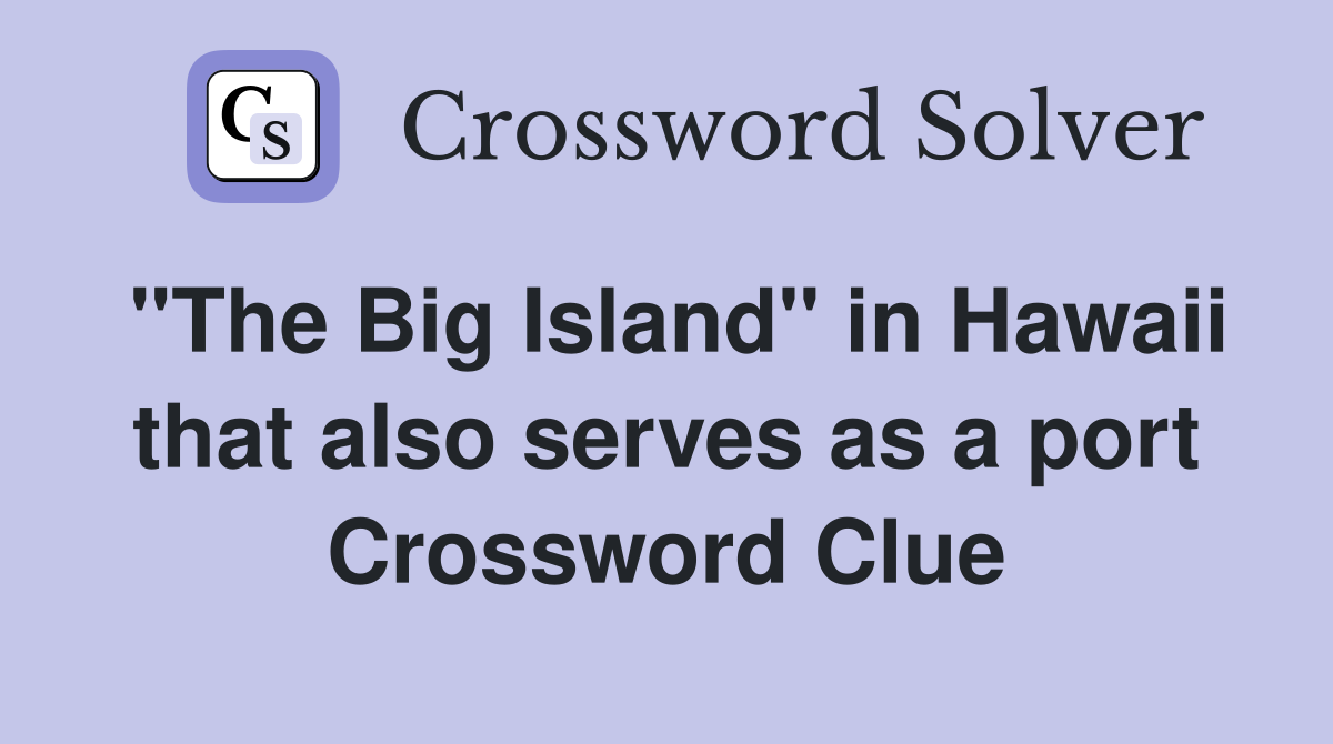 "The Big Island" in Hawaii that also serves as a port Crossword Clue